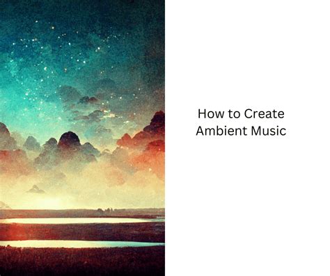 how to make ambient music: exploring the art of creating a sonic landscape