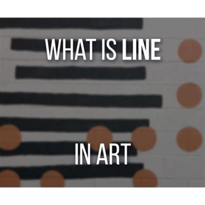 What Is the Definition of Line in Art? An Examination of Artistic Lines and Their Significations